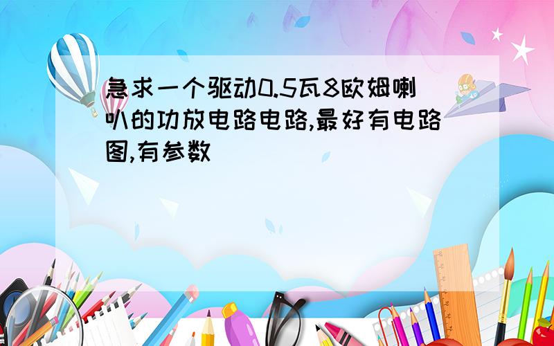 急求一个驱动0.5瓦8欧姆喇叭的功放电路电路,最好有电路图,有参数