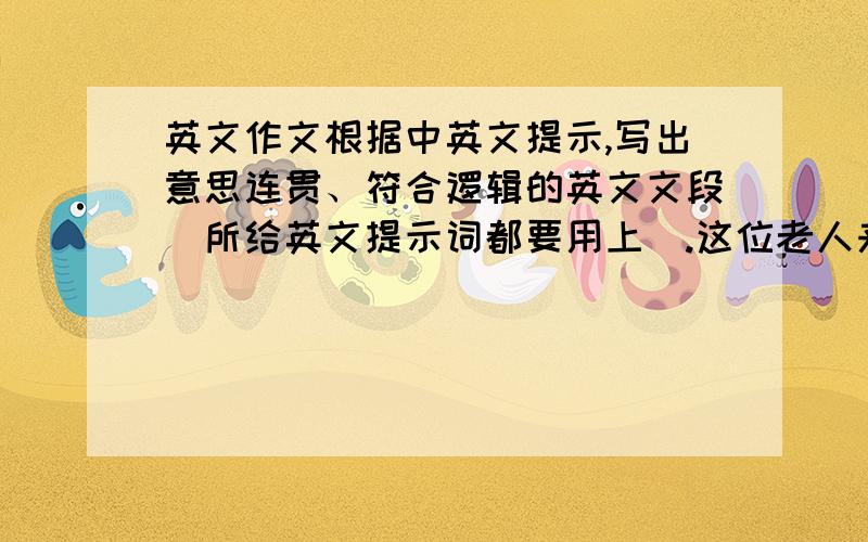 英文作文根据中英文提示,写出意思连贯、符合逻辑的英文文段（所给英文提示词都要用上）.这位老人来自悉尼,他很喜爱中国.他现