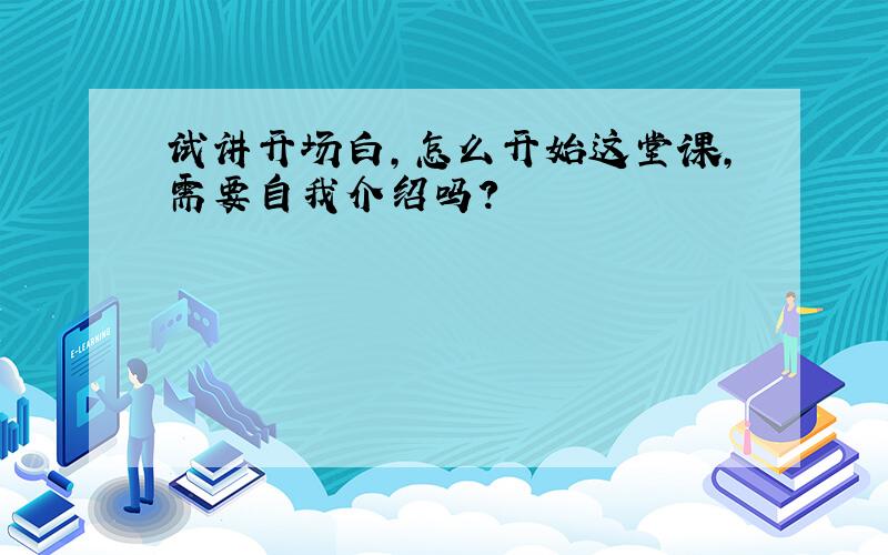 试讲开场白,怎么开始这堂课,需要自我介绍吗?