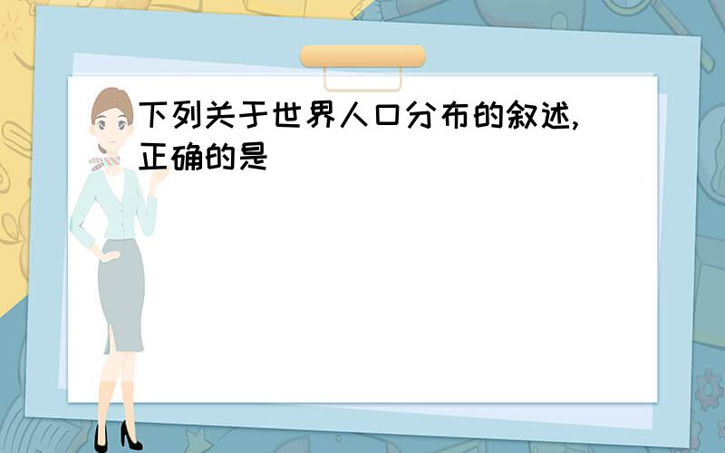 下列关于世界人口分布的叙述,正确的是 （）