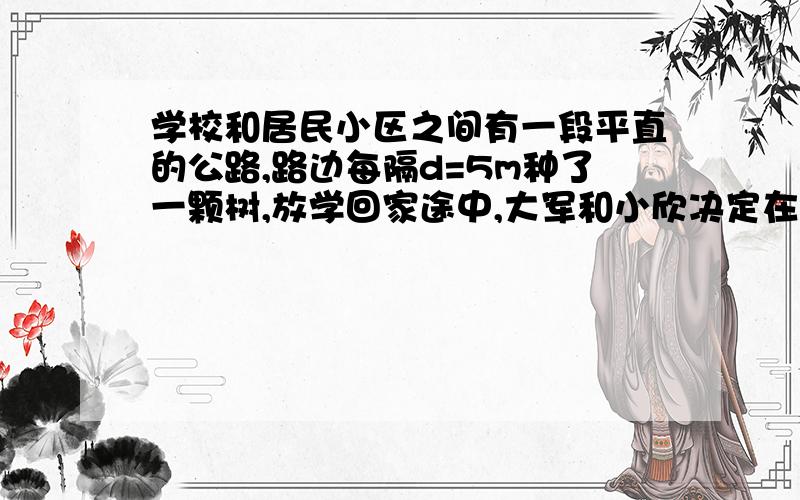 学校和居民小区之间有一段平直的公路,路边每隔d=5m种了一颗树,放学回家途中,大军和小欣决定在这段公路上测出自己正常骑车