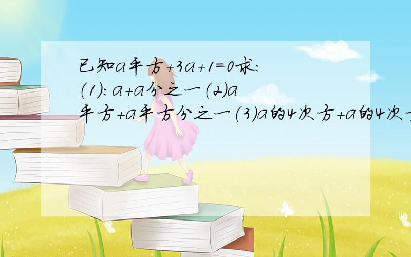 已知a平方+3a+1=0求：（1）：a+a分之一（2）a平方+a平方分之一（3）a的4次方+a的4次方分之一