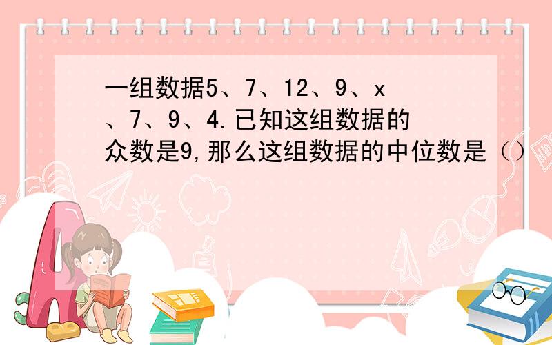 一组数据5、7、12、9、x、7、9、4.已知这组数据的众数是9,那么这组数据的中位数是（）