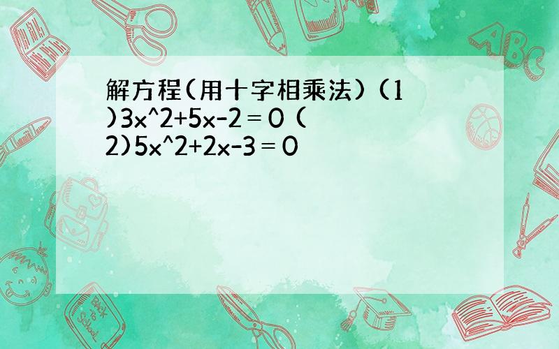 解方程(用十字相乘法) (1)3x^2+5x-2＝0 (2)5x^2+2x-3＝0