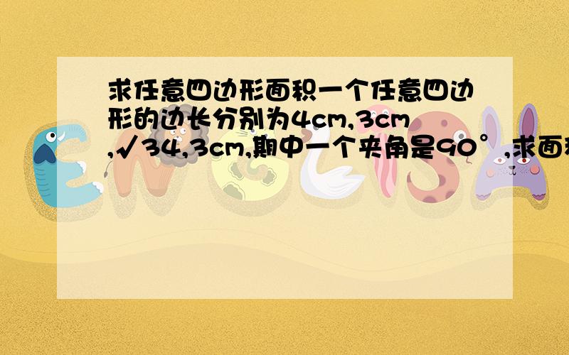 求任意四边形面积一个任意四边形的边长分别为4cm,3cm,√34,3cm,期中一个夹角是90°,求面积（要有计算步骤）