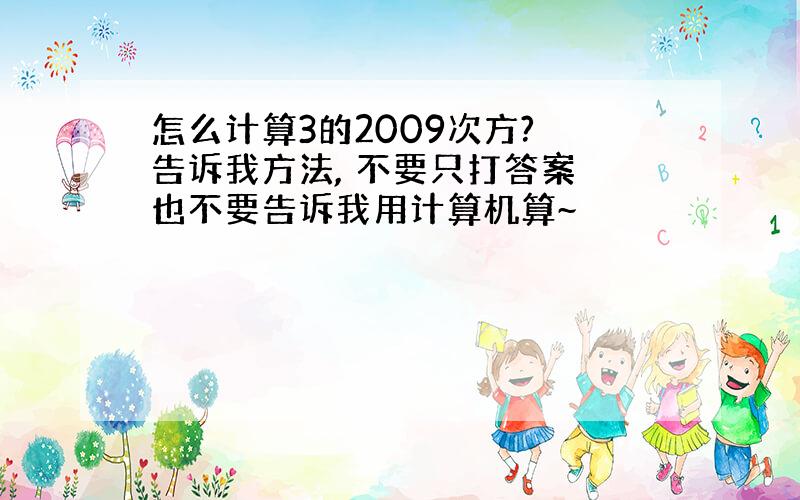 怎么计算3的2009次方? 告诉我方法, 不要只打答案 也不要告诉我用计算机算~