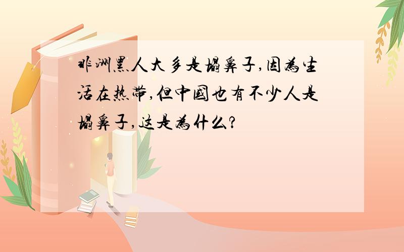 非洲黑人大多是塌鼻子,因为生活在热带,但中国也有不少人是塌鼻子,这是为什么?