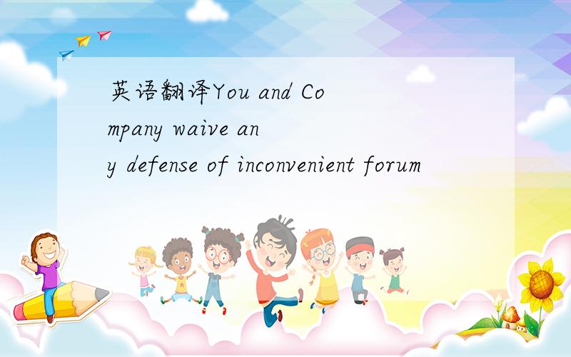 英语翻译You and Company waive any defense of inconvenient forum