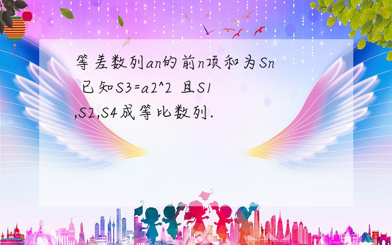 等差数列an的前n项和为Sn 已知S3=a2^2 且S1,S2,S4成等比数列.