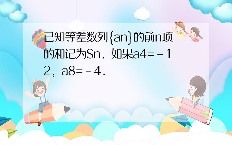 已知等差数列{an}的前n项的和记为Sn．如果a4=-12，a8=-4．