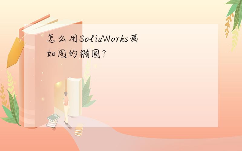 怎么用SolidWorks画如图的椭圆?