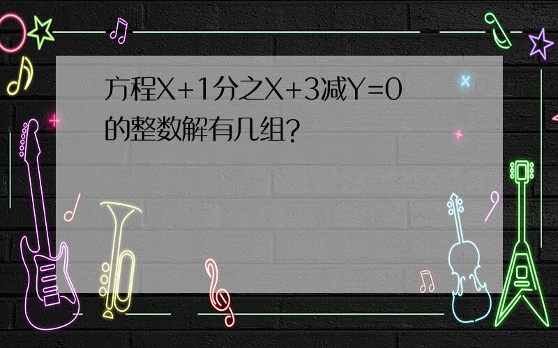 方程X+1分之X+3减Y=0的整数解有几组?