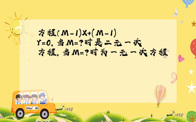 方程（M-1)X+(M-1)Y=0,当M=?时是二元一次方程,当M=?时为一元一次方程