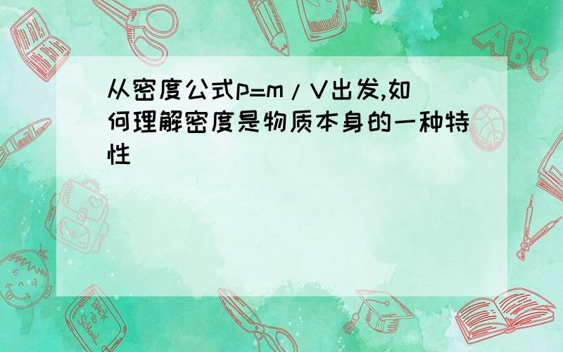 从密度公式p=m/V出发,如何理解密度是物质本身的一种特性