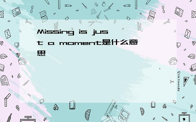 Missing is just a moment是什么意思