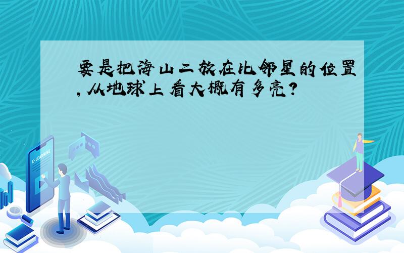 要是把海山二放在比邻星的位置,从地球上看大概有多亮?