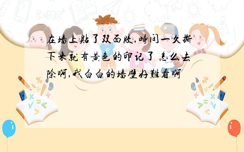 在墙上贴了双面胶,时间一久撕下来就有黄色的印记了 怎么去除啊,我白白的墙壁好难看啊