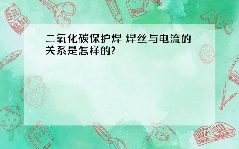 二氧化碳保护焊 焊丝与电流的关系是怎样的?