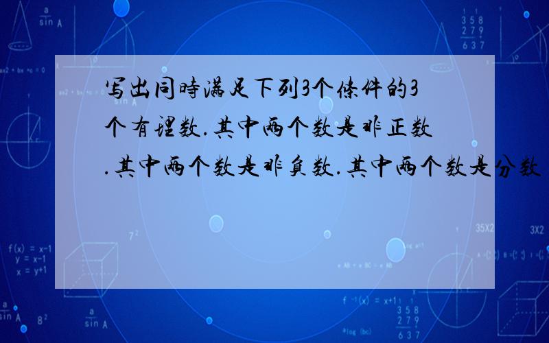 写出同时满足下列3个条件的3个有理数.其中两个数是非正数.其中两个数是非负数.其中两个数是分数