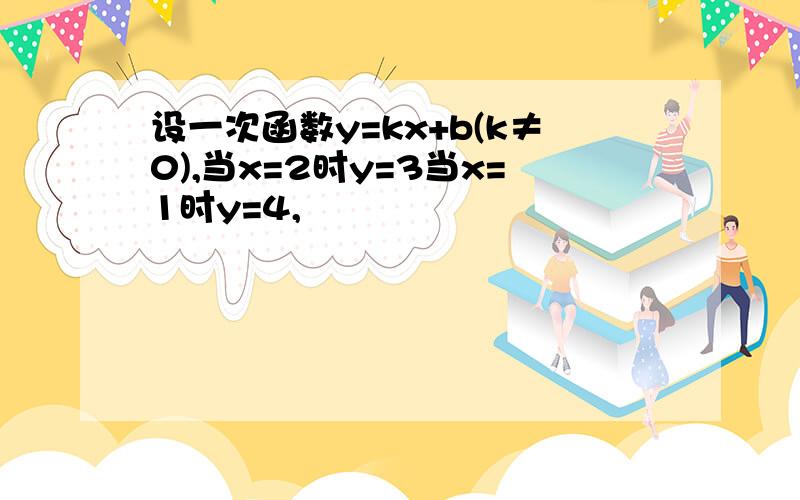 设一次函数y=kx+b(k≠0),当x=2时y=3当x=1时y=4,