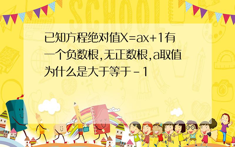 已知方程绝对值X=ax+1有一个负数根,无正数根,a取值为什么是大于等于-1