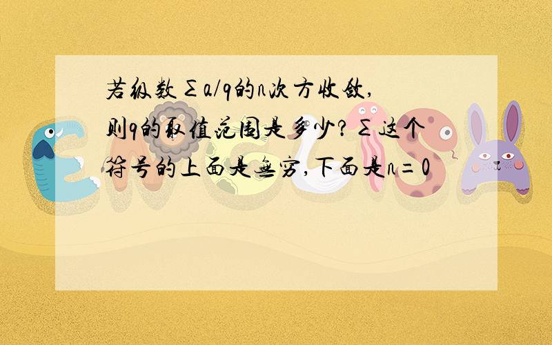 若级数∑a/q的n次方收敛,则q的取值范围是多少?∑这个符号的上面是无穷,下面是n=0