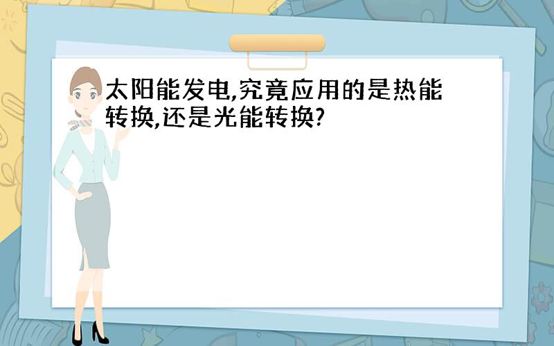 太阳能发电,究竟应用的是热能转换,还是光能转换?