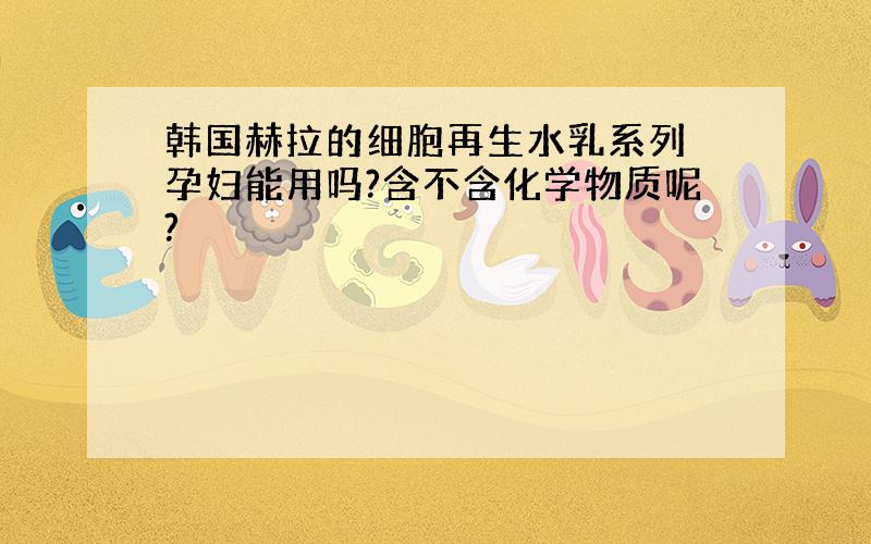 韩国赫拉的细胞再生水乳系列 孕妇能用吗?含不含化学物质呢?