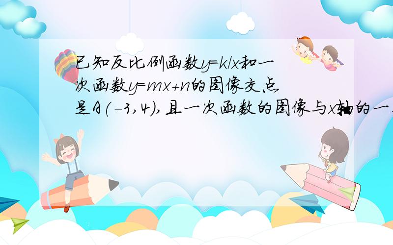 已知反比例函数y=k/x和一次函数y=mx+n的图像交点是A(-3,4),且一次函数的图像与x轴的一个交点到原点的距离