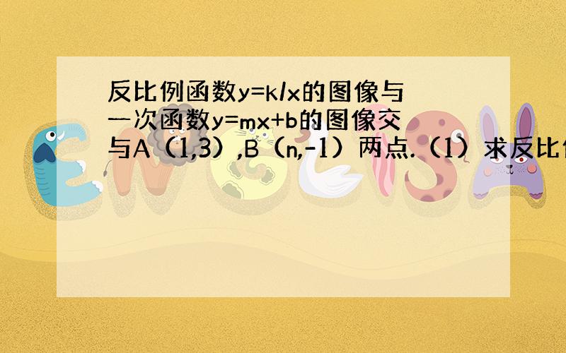 反比例函数y=k/x的图像与一次函数y=mx+b的图像交与A（1,3）,B（n,-1）两点.（1）求反比例函数与一次函数