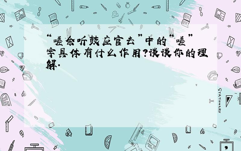 “嗟余听鼓应官去”中的“嗟”字具体有什么作用?谈谈你的理解.