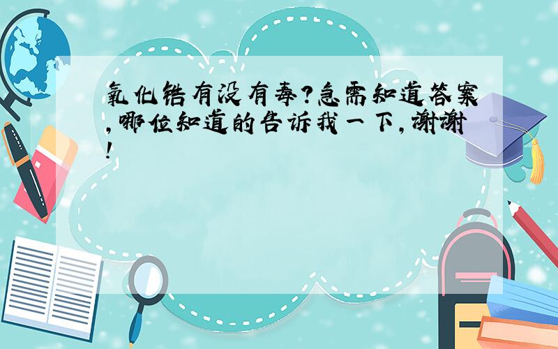 氧化锆有没有毒?急需知道答案,哪位知道的告诉我一下,谢谢!