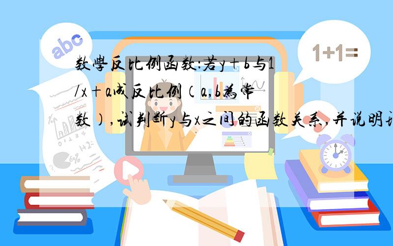 数学反比例函数：若y+b与1/x+a成反比例（a,b为常数）,试判断y与x之间的函数关系,并说明理由.