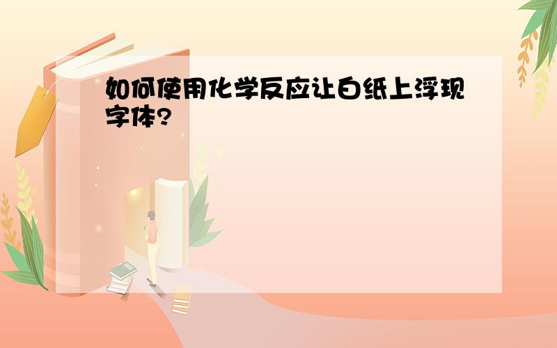 如何使用化学反应让白纸上浮现字体?