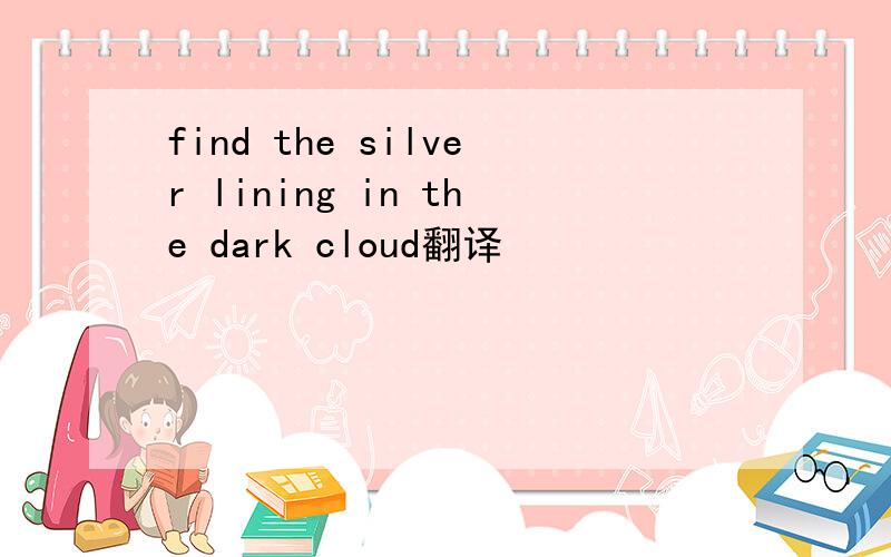 find the silver lining in the dark cloud翻译