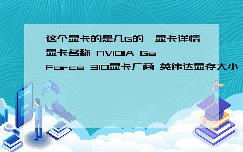 这个显卡的是几G的,显卡详情显卡名称 NVIDIA GeForce 310显卡厂商 英伟达显存大小 512 MB内核名称