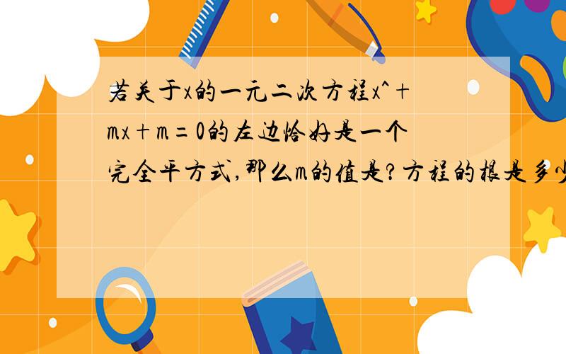 若关于x的一元二次方程x^+mx+m=0的左边恰好是一个完全平方式,那么m的值是?方程的根是多少?注：^指平方