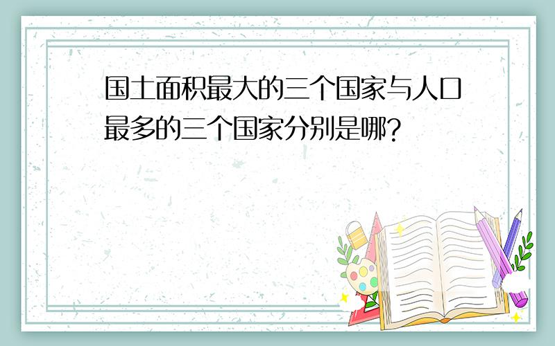 国土面积最大的三个国家与人口最多的三个国家分别是哪?