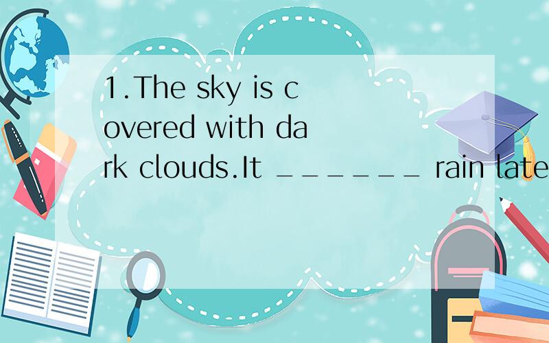 1.The sky is covered with dark clouds.It ______ rain later.