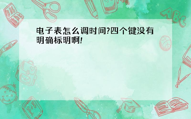 电子表怎么调时间?四个键没有明确标明啊!