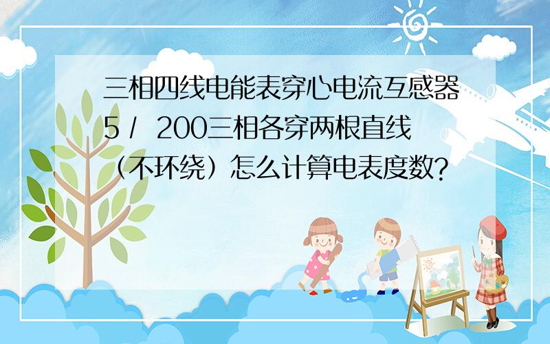 三相四线电能表穿心电流互感器5∕ 200三相各穿两根直线（不环绕）怎么计算电表度数?