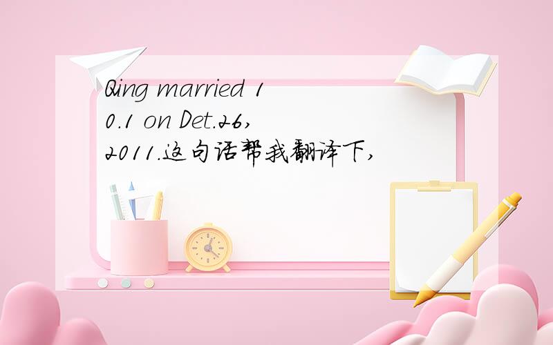 Qing married 10.1 on Det.26,2011.这句话帮我翻译下,