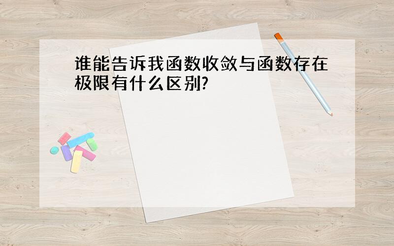 谁能告诉我函数收敛与函数存在极限有什么区别?