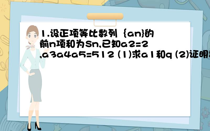 1.设正项等比数列｛an}的前n项和为Sn,已知a2=2,a3a4a5=512 (1)求a1和q (2)证明数列｛log