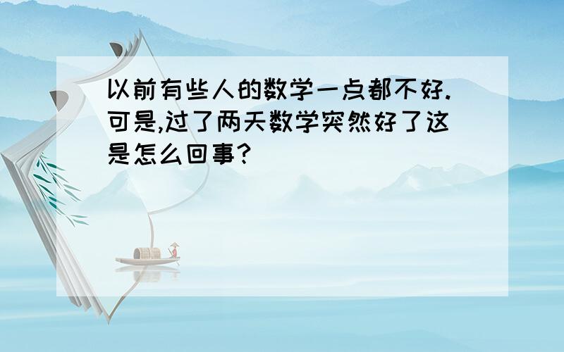 以前有些人的数学一点都不好.可是,过了两天数学突然好了这是怎么回事?