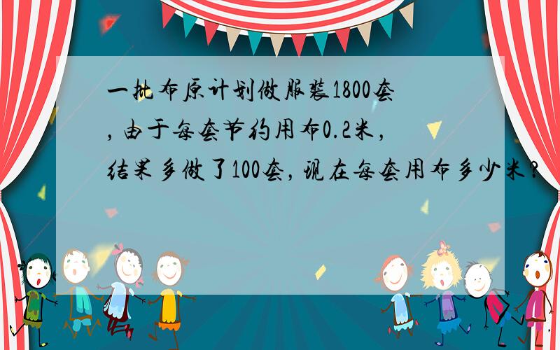 一批布原计划做服装1800套，由于每套节约用布0.2米，结果多做了100套，现在每套用布多少米？