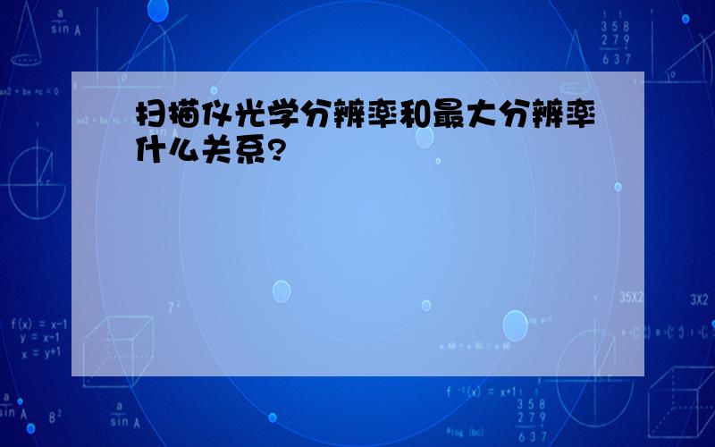 扫描仪光学分辨率和最大分辨率什么关系?