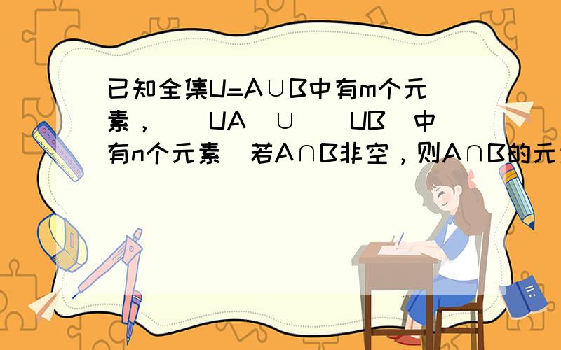 已知全集U=A∪B中有m个元素，（∁UA）∪（∁UB）中有n个元素．若A∩B非空，则A∩B的元素个数为______&nb