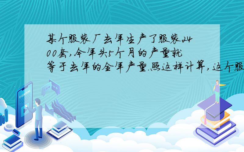 某个服装厂去年生产了服装2400套,今年头5个月的产量就等于去年的全年产量.照这样计算,这个服装厂今年比