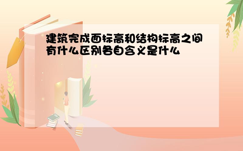 建筑完成面标高和结构标高之间有什么区别各自含义是什么